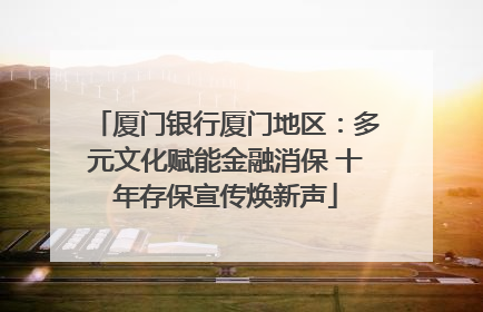 厦门银行厦门地区：多元文化赋能金融消保 十年存保宣传焕新声